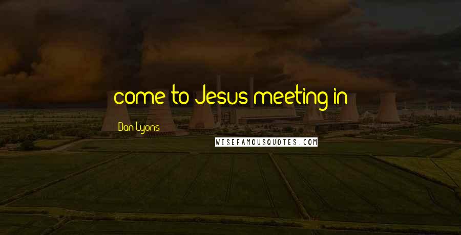 Dan Lyons Quotes: come-to-Jesus meeting in