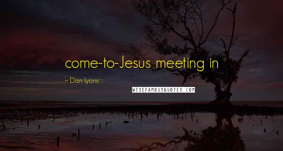 Dan Lyons Quotes: come-to-Jesus meeting in