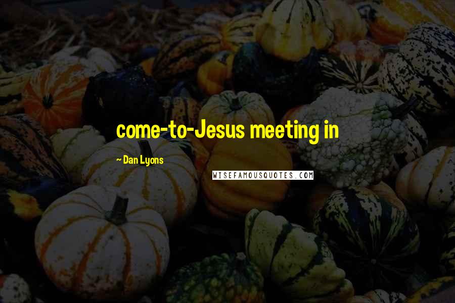 Dan Lyons Quotes: come-to-Jesus meeting in