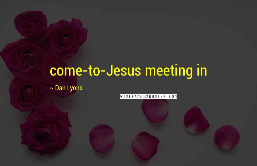 Dan Lyons Quotes: come-to-Jesus meeting in