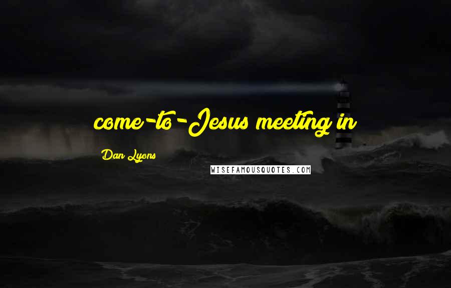 Dan Lyons Quotes: come-to-Jesus meeting in