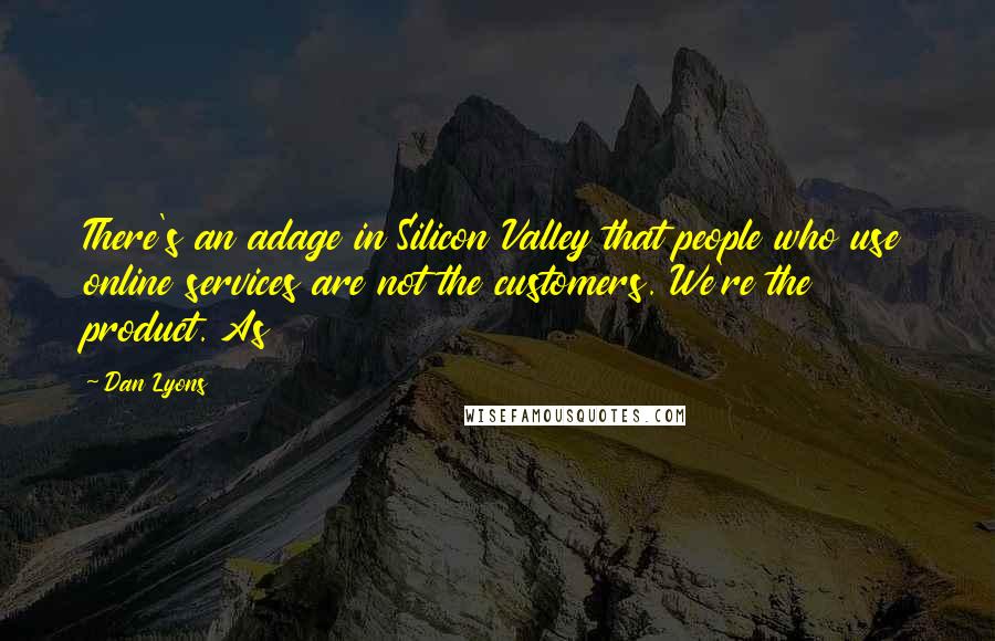 Dan Lyons Quotes: There's an adage in Silicon Valley that people who use online services are not the customers. We're the product. As