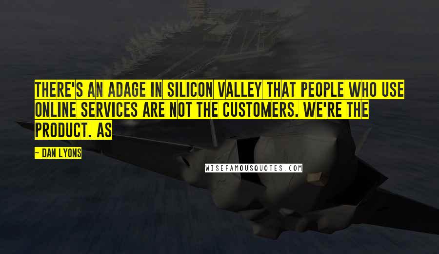 Dan Lyons Quotes: There's an adage in Silicon Valley that people who use online services are not the customers. We're the product. As