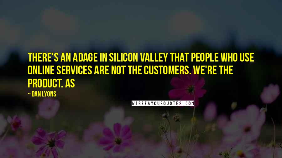 Dan Lyons Quotes: There's an adage in Silicon Valley that people who use online services are not the customers. We're the product. As