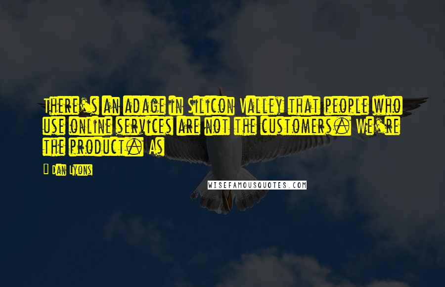 Dan Lyons Quotes: There's an adage in Silicon Valley that people who use online services are not the customers. We're the product. As