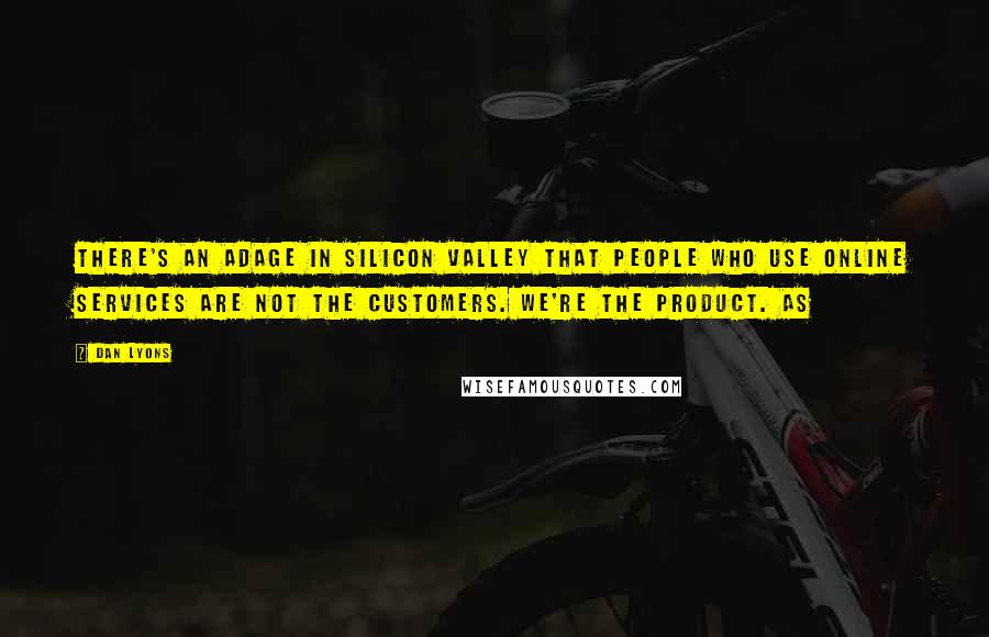 Dan Lyons Quotes: There's an adage in Silicon Valley that people who use online services are not the customers. We're the product. As