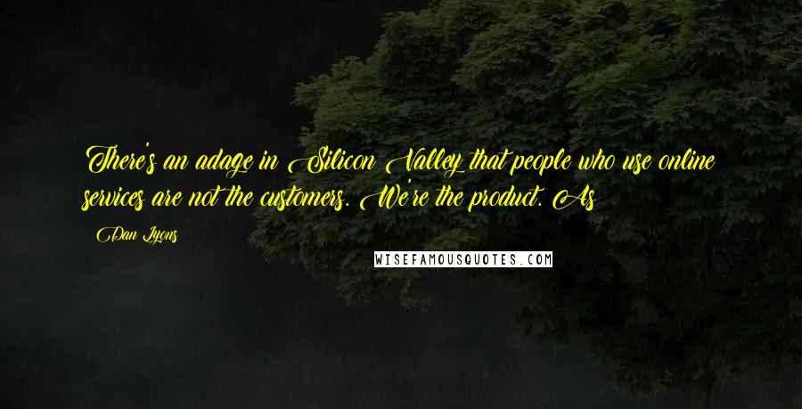 Dan Lyons Quotes: There's an adage in Silicon Valley that people who use online services are not the customers. We're the product. As
