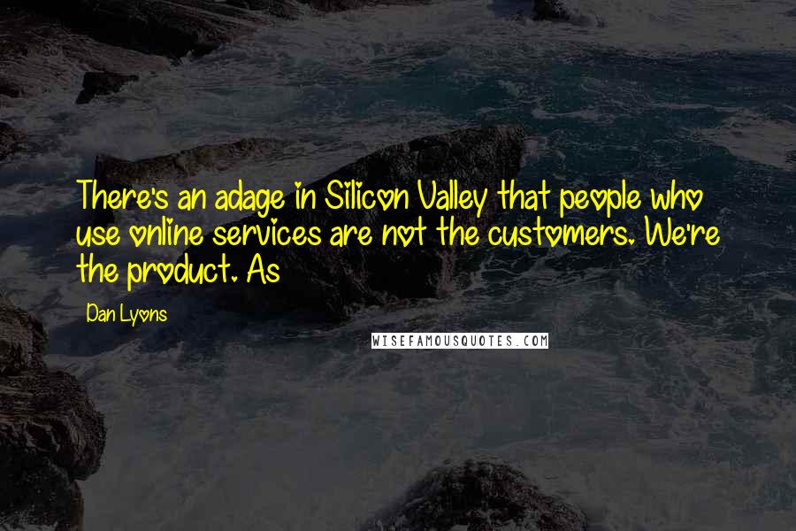 Dan Lyons Quotes: There's an adage in Silicon Valley that people who use online services are not the customers. We're the product. As