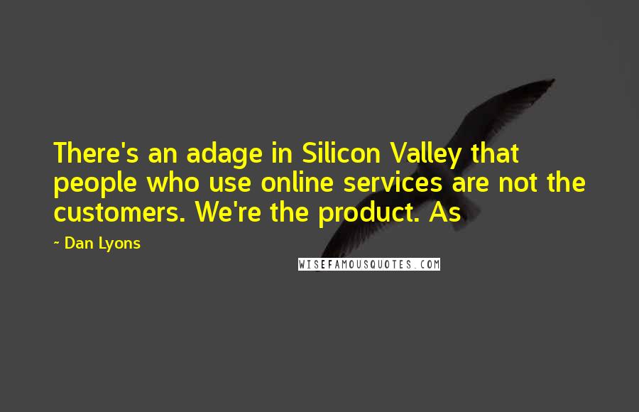 Dan Lyons Quotes: There's an adage in Silicon Valley that people who use online services are not the customers. We're the product. As