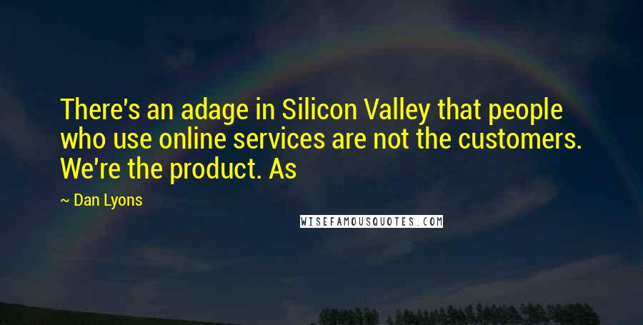 Dan Lyons Quotes: There's an adage in Silicon Valley that people who use online services are not the customers. We're the product. As