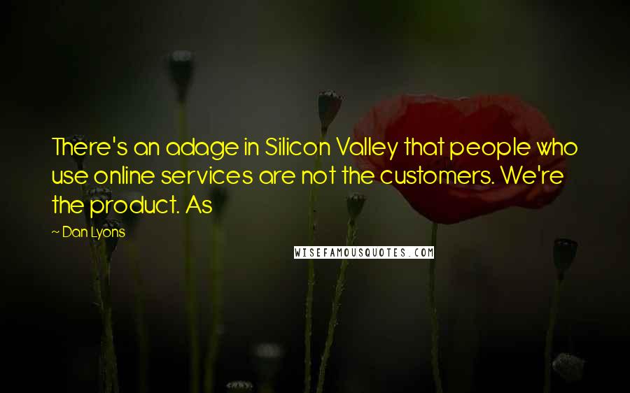 Dan Lyons Quotes: There's an adage in Silicon Valley that people who use online services are not the customers. We're the product. As