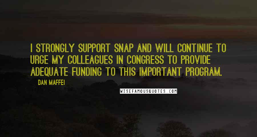 Dan Maffei Quotes: I strongly support SNAP and will continue to urge my colleagues in Congress to provide adequate funding to this important program.