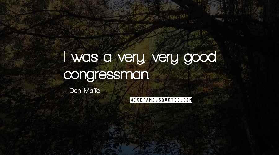 Dan Maffei Quotes: I was a very, very good congressman.