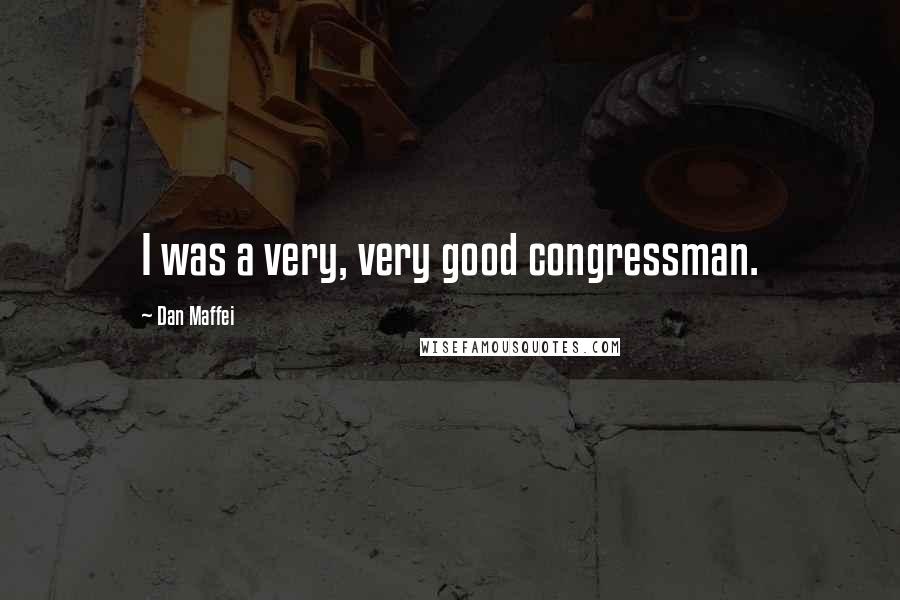 Dan Maffei Quotes: I was a very, very good congressman.