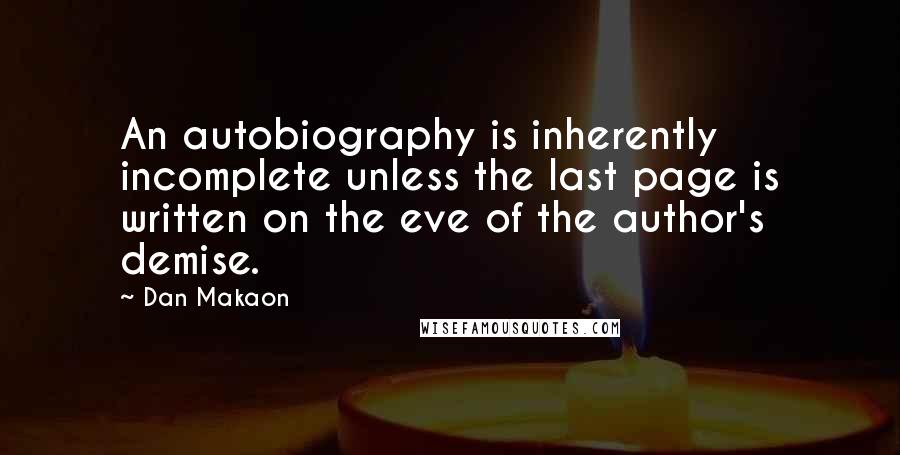 Dan Makaon Quotes: An autobiography is inherently incomplete unless the last page is written on the eve of the author's demise.