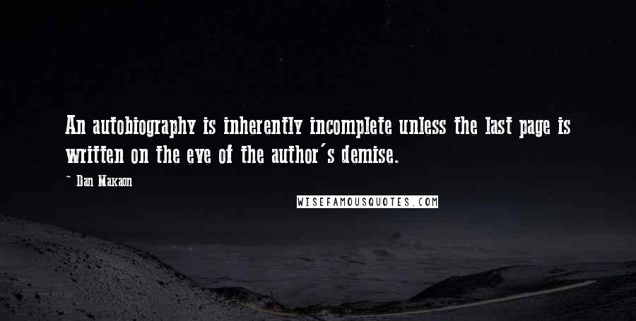 Dan Makaon Quotes: An autobiography is inherently incomplete unless the last page is written on the eve of the author's demise.