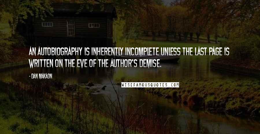 Dan Makaon Quotes: An autobiography is inherently incomplete unless the last page is written on the eve of the author's demise.