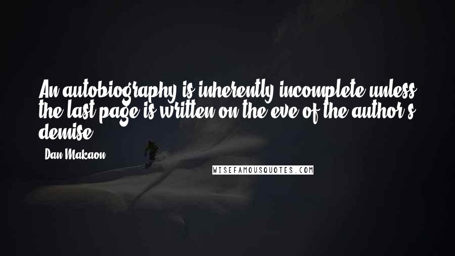 Dan Makaon Quotes: An autobiography is inherently incomplete unless the last page is written on the eve of the author's demise.