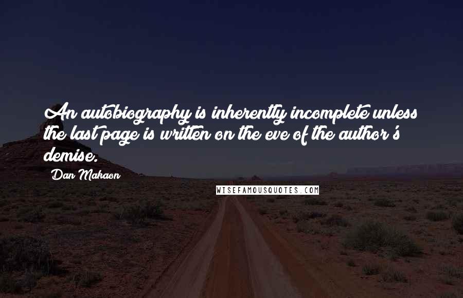 Dan Makaon Quotes: An autobiography is inherently incomplete unless the last page is written on the eve of the author's demise.