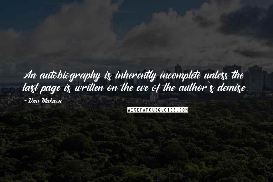 Dan Makaon Quotes: An autobiography is inherently incomplete unless the last page is written on the eve of the author's demise.