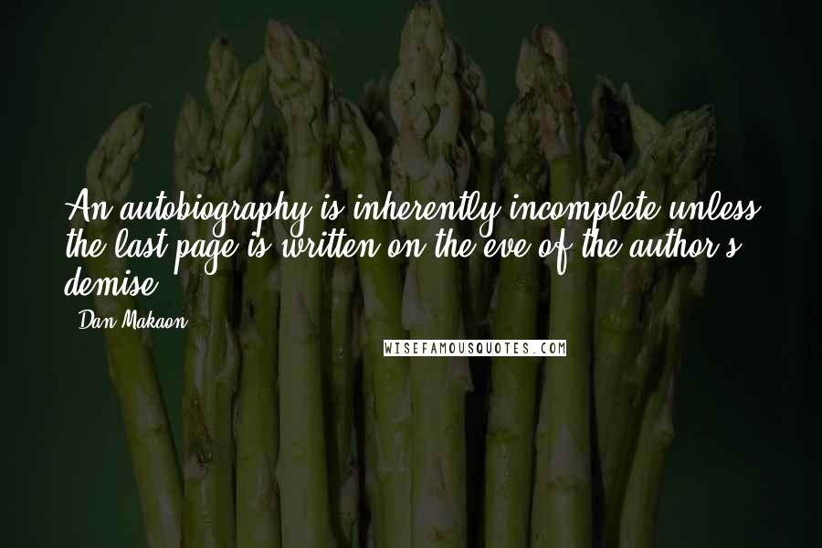 Dan Makaon Quotes: An autobiography is inherently incomplete unless the last page is written on the eve of the author's demise.