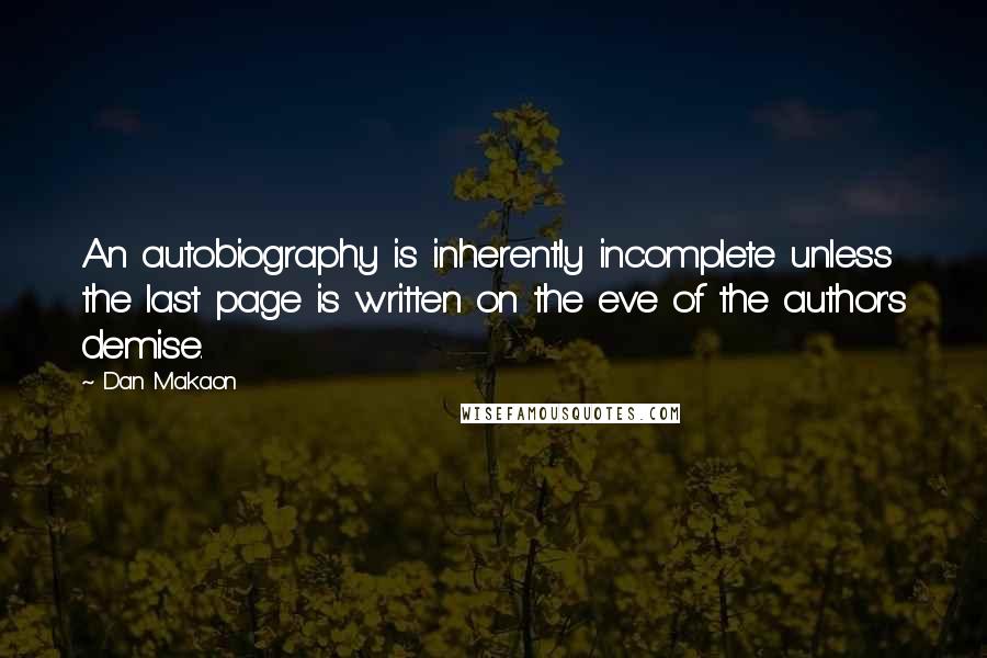 Dan Makaon Quotes: An autobiography is inherently incomplete unless the last page is written on the eve of the author's demise.