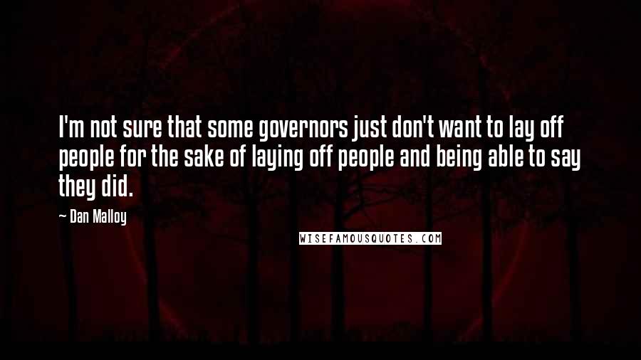 Dan Malloy Quotes: I'm not sure that some governors just don't want to lay off people for the sake of laying off people and being able to say they did.