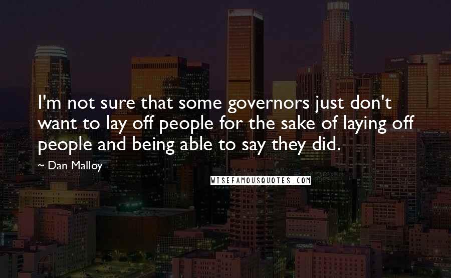Dan Malloy Quotes: I'm not sure that some governors just don't want to lay off people for the sake of laying off people and being able to say they did.
