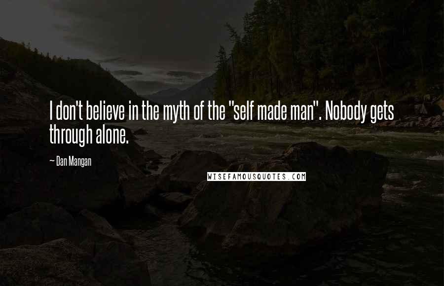 Dan Mangan Quotes: I don't believe in the myth of the "self made man". Nobody gets through alone.