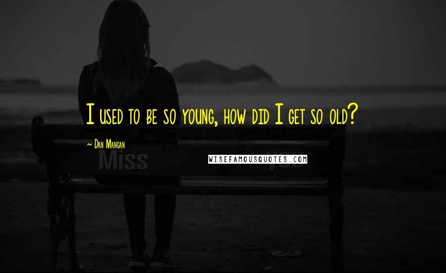 Dan Mangan Quotes: I used to be so young, how did I get so old?