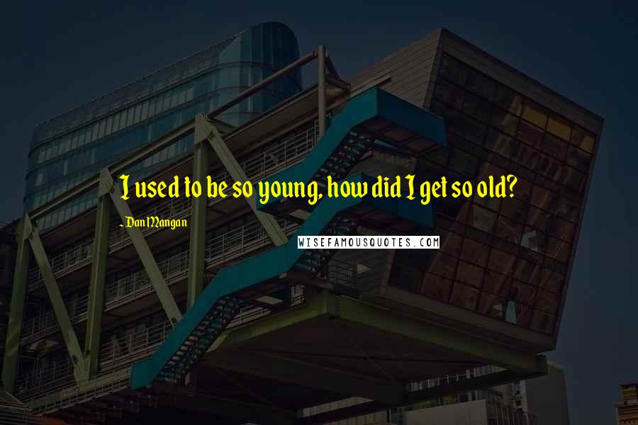 Dan Mangan Quotes: I used to be so young, how did I get so old?