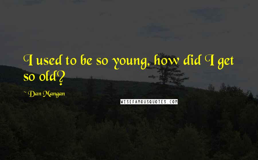 Dan Mangan Quotes: I used to be so young, how did I get so old?