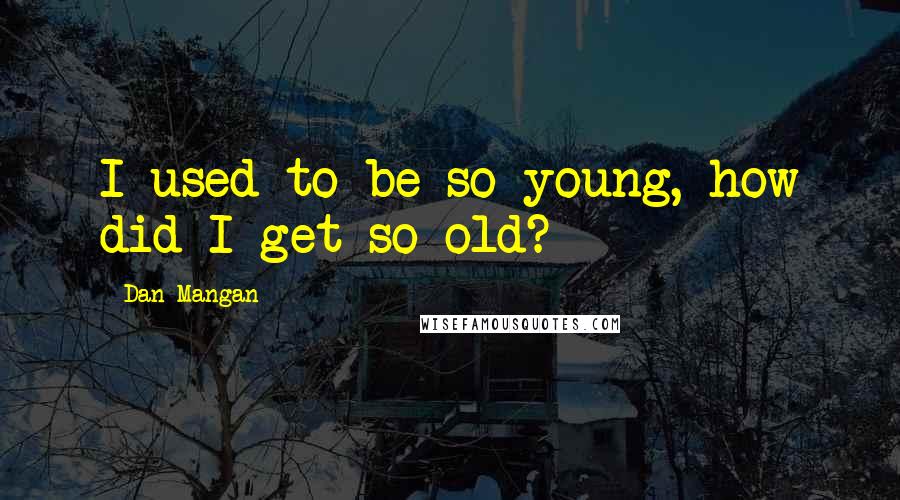 Dan Mangan Quotes: I used to be so young, how did I get so old?