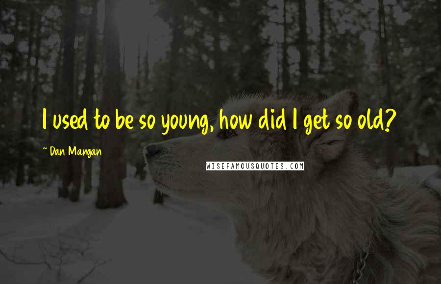 Dan Mangan Quotes: I used to be so young, how did I get so old?