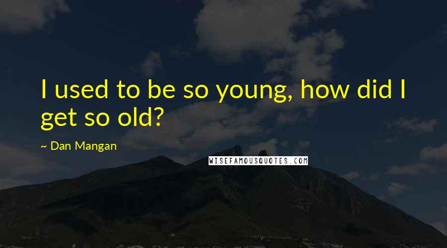 Dan Mangan Quotes: I used to be so young, how did I get so old?