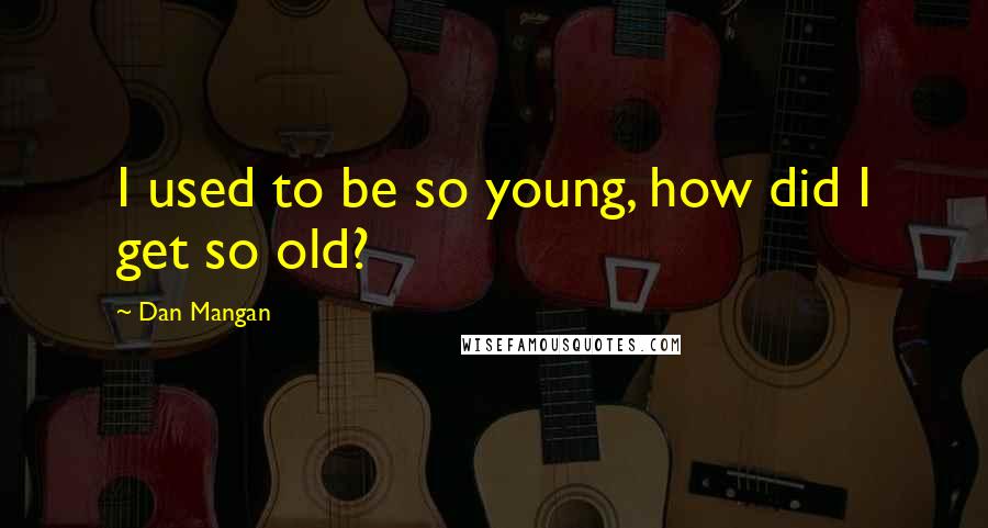 Dan Mangan Quotes: I used to be so young, how did I get so old?