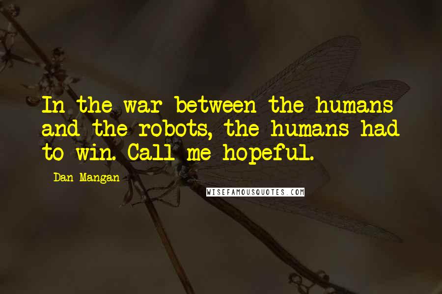 Dan Mangan Quotes: In the war between the humans and the robots, the humans had to win. Call me hopeful.