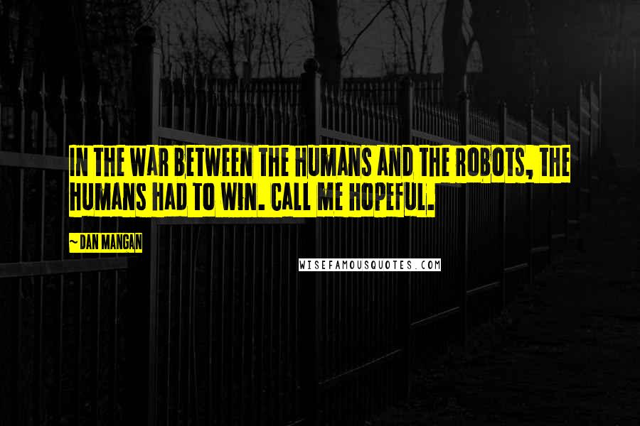 Dan Mangan Quotes: In the war between the humans and the robots, the humans had to win. Call me hopeful.