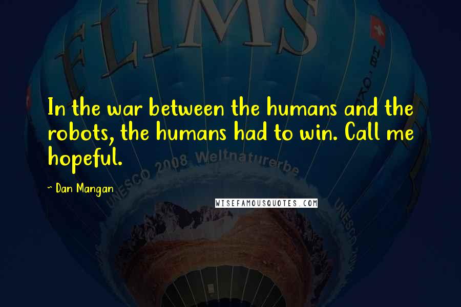 Dan Mangan Quotes: In the war between the humans and the robots, the humans had to win. Call me hopeful.