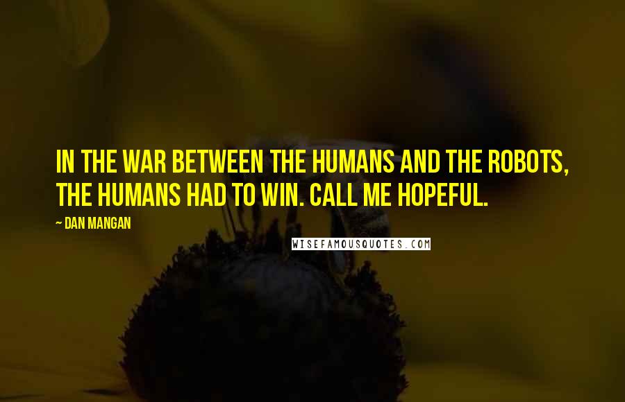 Dan Mangan Quotes: In the war between the humans and the robots, the humans had to win. Call me hopeful.