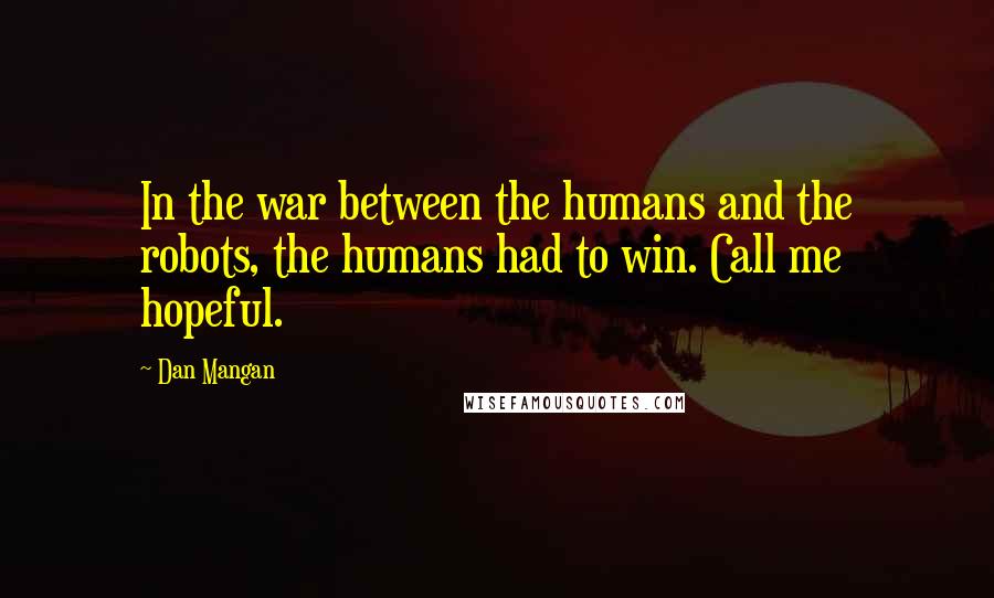 Dan Mangan Quotes: In the war between the humans and the robots, the humans had to win. Call me hopeful.