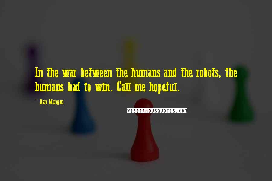 Dan Mangan Quotes: In the war between the humans and the robots, the humans had to win. Call me hopeful.