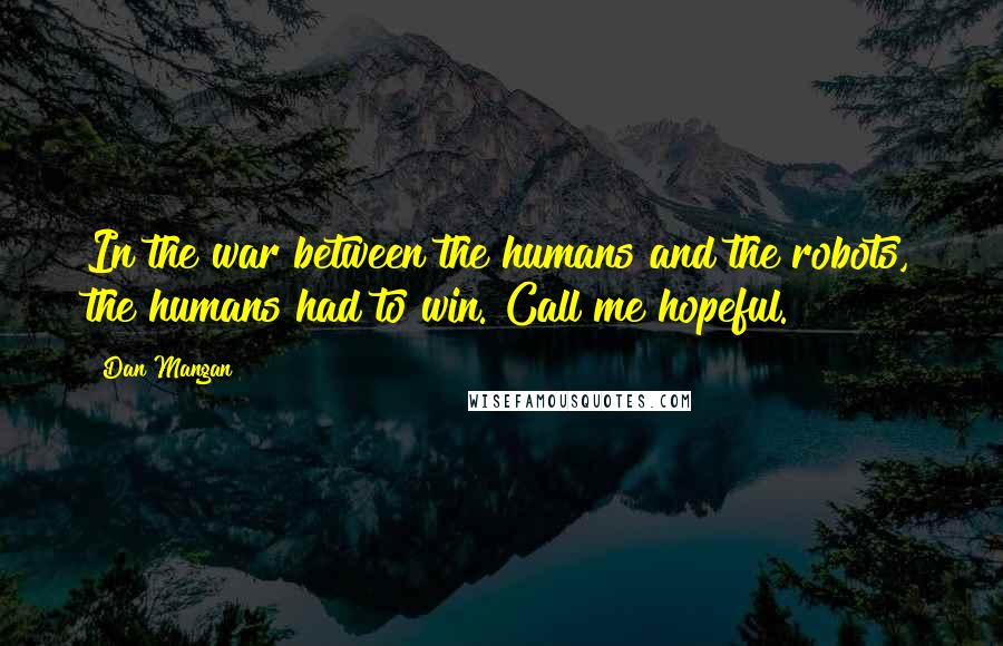 Dan Mangan Quotes: In the war between the humans and the robots, the humans had to win. Call me hopeful.