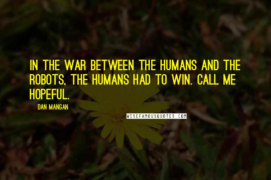 Dan Mangan Quotes: In the war between the humans and the robots, the humans had to win. Call me hopeful.