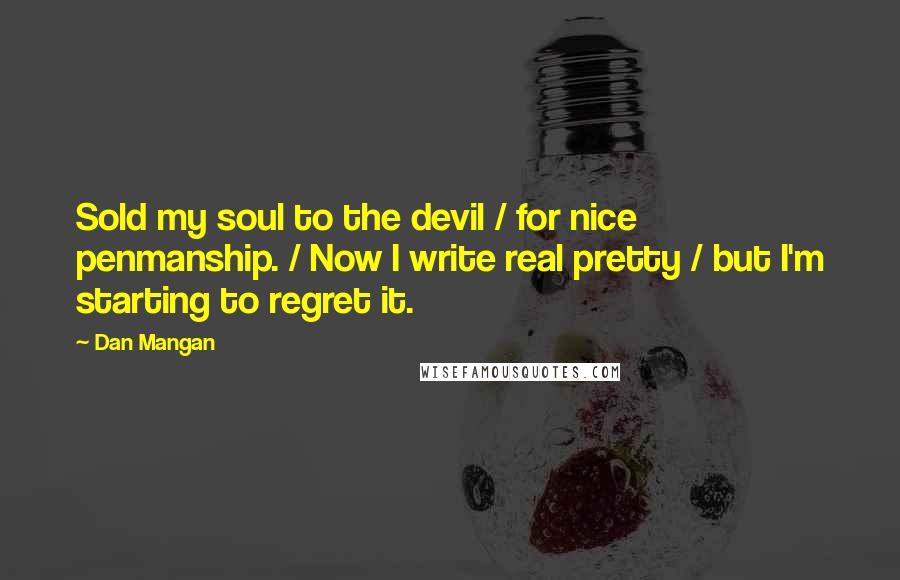 Dan Mangan Quotes: Sold my soul to the devil / for nice penmanship. / Now I write real pretty / but I'm starting to regret it.