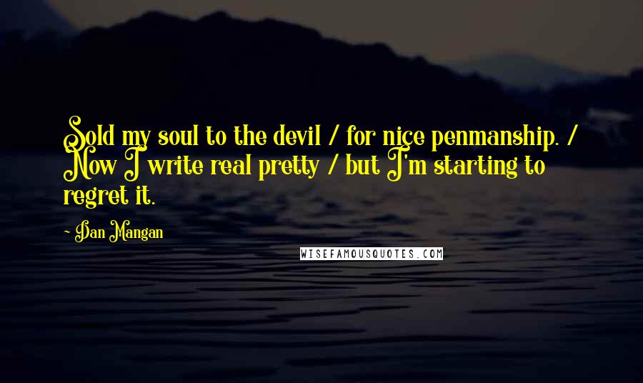 Dan Mangan Quotes: Sold my soul to the devil / for nice penmanship. / Now I write real pretty / but I'm starting to regret it.