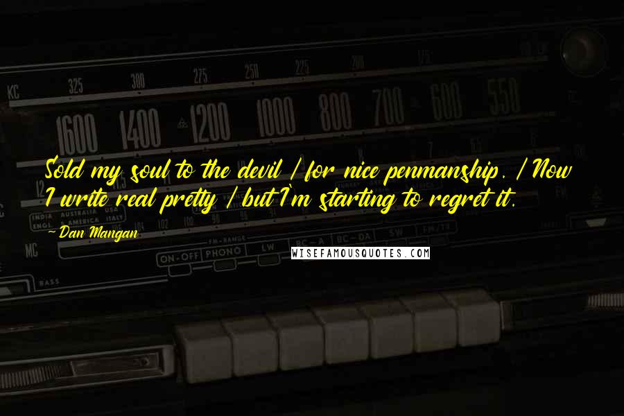 Dan Mangan Quotes: Sold my soul to the devil / for nice penmanship. / Now I write real pretty / but I'm starting to regret it.