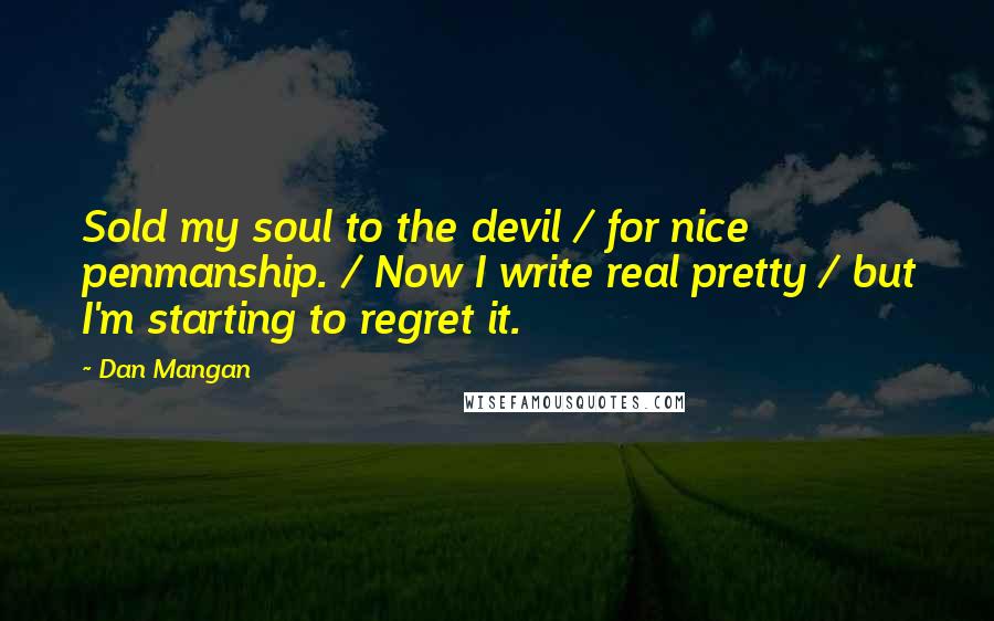 Dan Mangan Quotes: Sold my soul to the devil / for nice penmanship. / Now I write real pretty / but I'm starting to regret it.