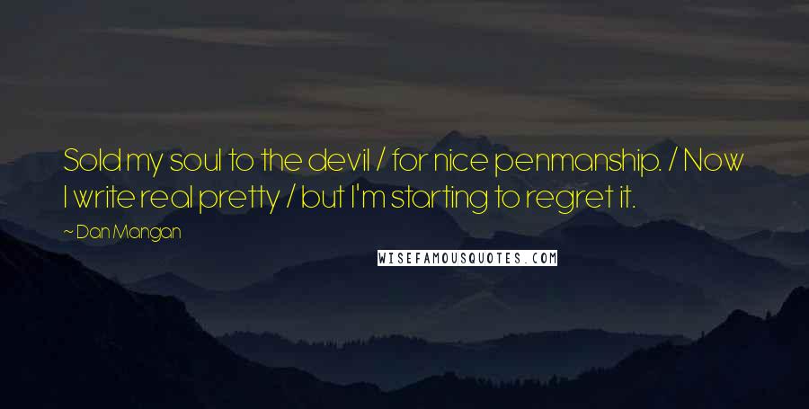 Dan Mangan Quotes: Sold my soul to the devil / for nice penmanship. / Now I write real pretty / but I'm starting to regret it.