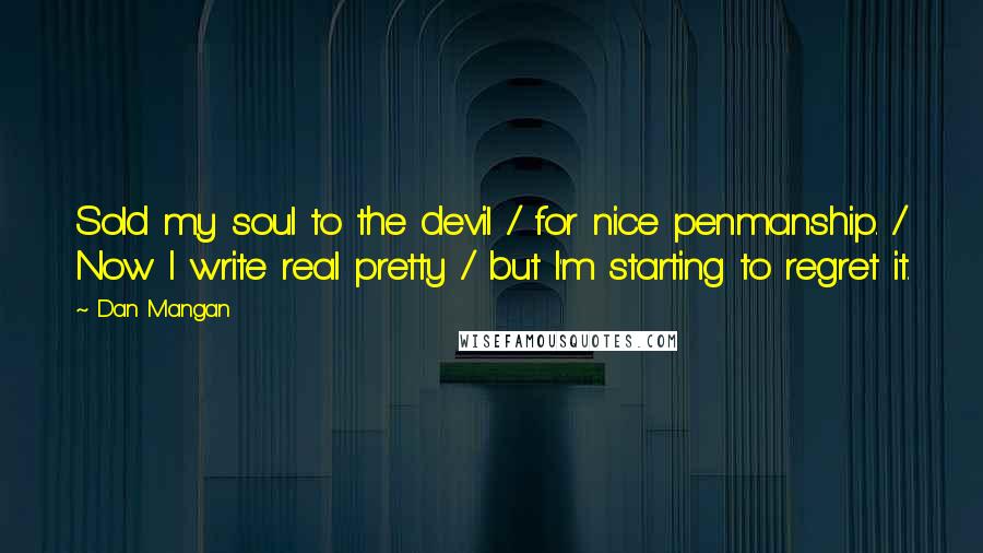 Dan Mangan Quotes: Sold my soul to the devil / for nice penmanship. / Now I write real pretty / but I'm starting to regret it.